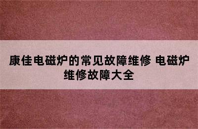 康佳电磁炉的常见故障维修 电磁炉维修故障大全